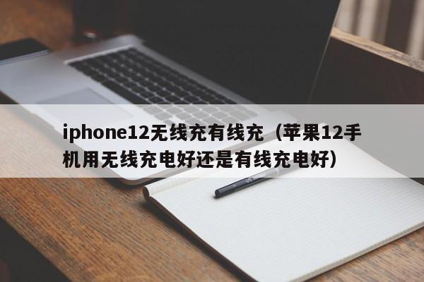 iphone12无线充有线充(苹果12手机用无线充电好还是有线充电好)