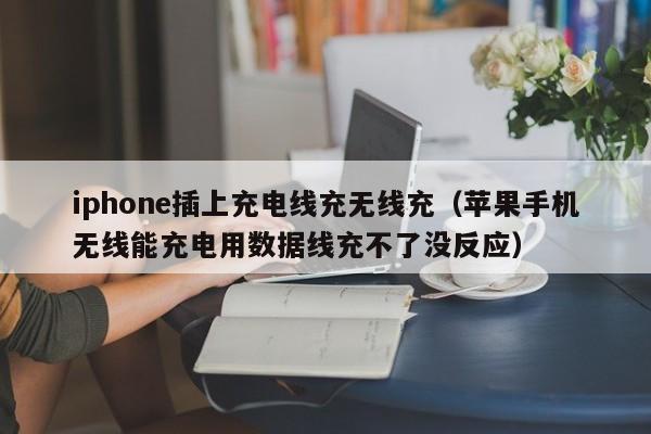 iphone插上充电线充无线充(苹果手机无线能充电用数据线充不了没反应)