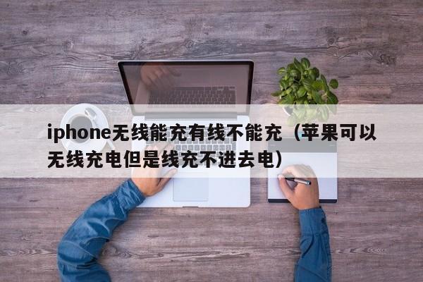 iphone无线能充有线不能充(苹果可以无线充电但是线充不进去电)