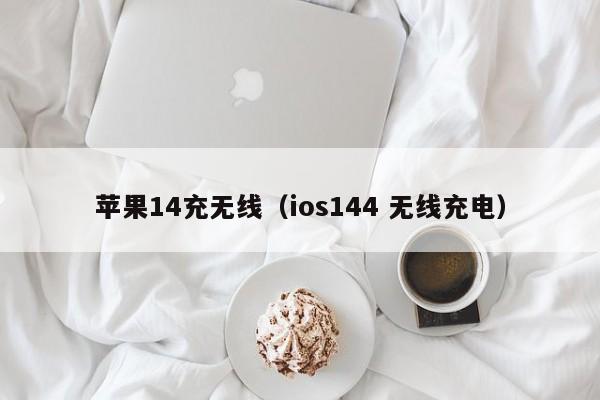 苹果14充无线(ios144 无线充电)