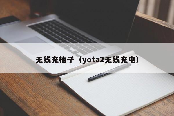 无线充柚子(yota2无线充电)