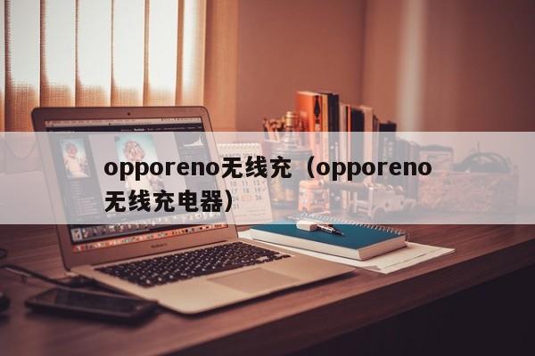opporeno无线充(opporeno无线充电器)