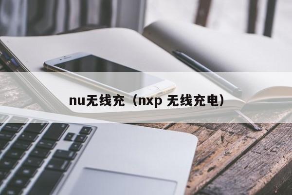 nu无线充(nxp 无线充电)