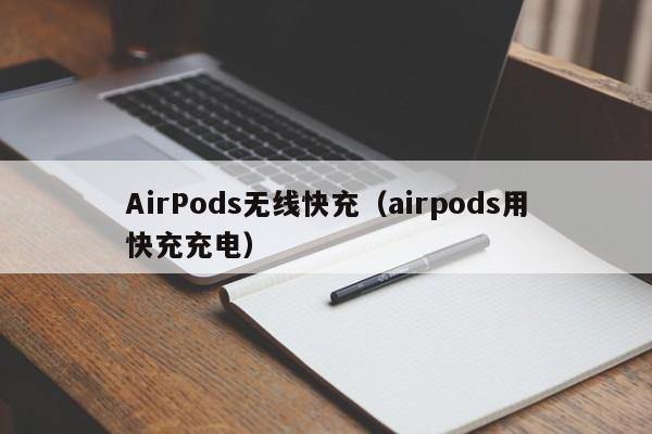 AirPods无线快充(airpods用快充充电)