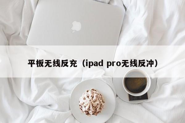 平板无线反充(ipad pro无线反冲)