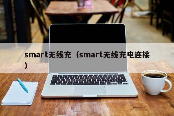 smart无线充(smart无线充电连接)
