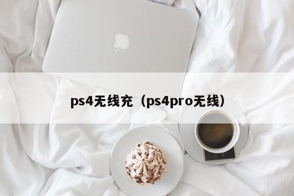 ps4无线充(ps4pro无线)