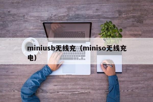 miniusb无线充(miniso无线充电)