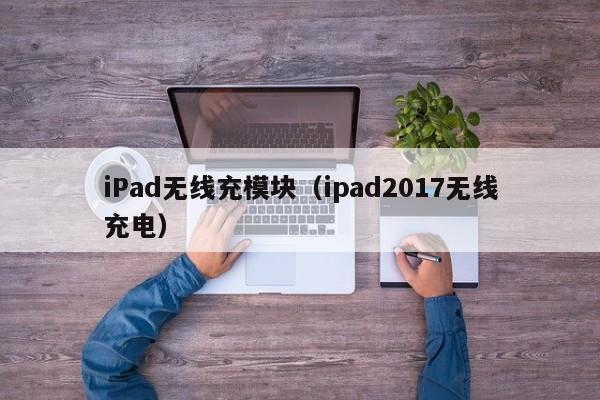 iPad无线充模块(ipad2017无线充电)