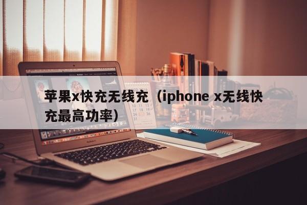 苹果x快充无线充(iphone x无线快充最高功率)