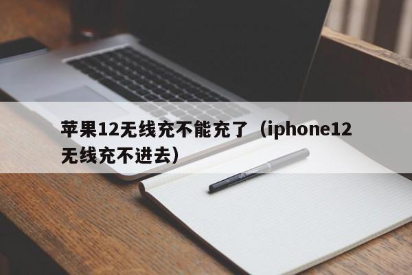 苹果12无线充不能充了(iphone12无线充不进去)