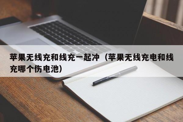 苹果无线充和线充一起冲(苹果无线充电和线充哪个伤电池)