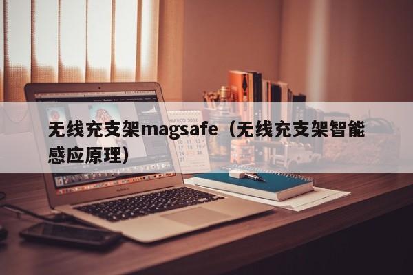 无线充支架magsafe(无线充支架智能感应原理)