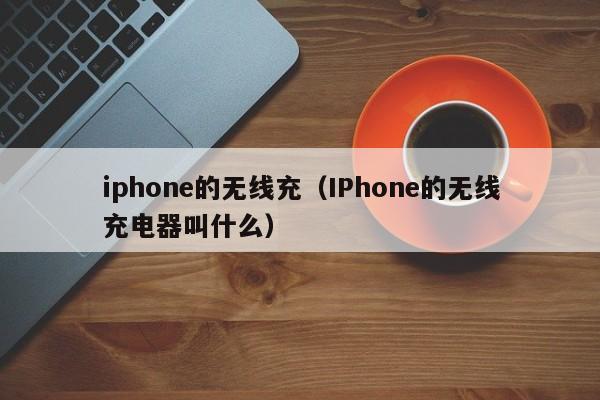 iphone的无线充(IPhone的无线充电器叫什么)