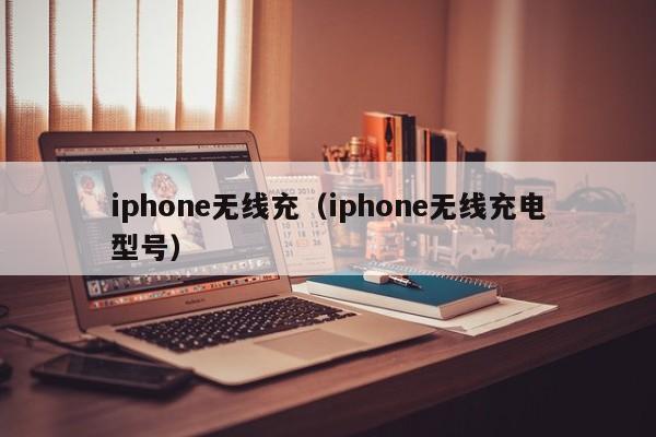 iphone无线充(iphone无线充电型号)