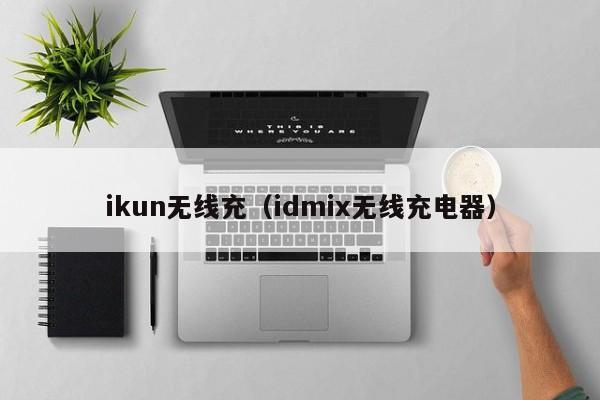 ikun无线充(idmix无线充电器)