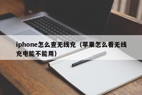 iphone怎么查无线充(苹果怎么看无线充电能不能用)