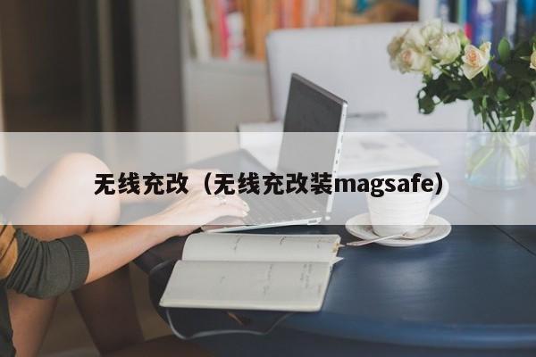 无线充改(无线充改装magsafe)