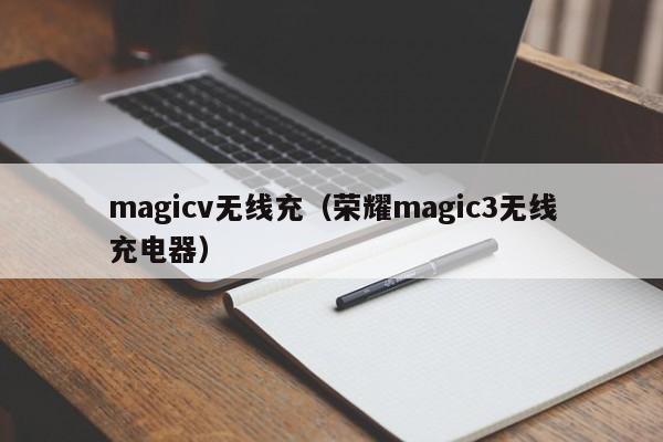 magicv无线充(荣耀magic3无线充电器)