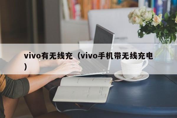 vivo有无线充(vivo手机带无线充电)