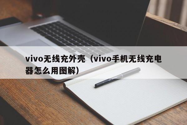 vivo无线充外壳(vivo手机无线充电器怎么用图解)