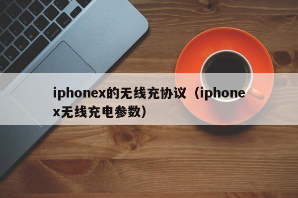 iphonex的无线充协议(iphonex无线充电参数)