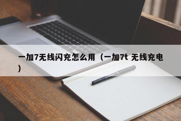 一加7无线闪充怎么用(一加7t 无线充电)