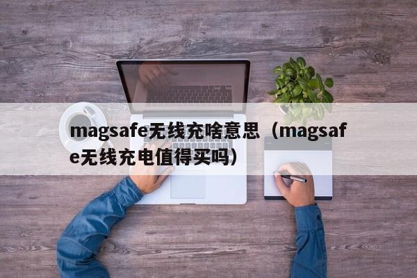 magsafe无线充啥意思(magsafe无线充电值得买吗)