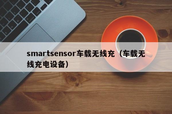 smartsensor车载无线充(车载无线充电设备)