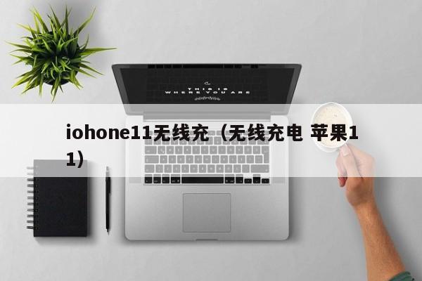 iohone11无线充(无线充电 苹果11)