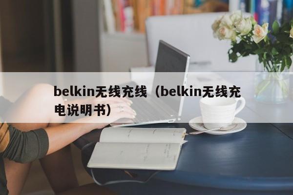 belkin无线充线(belkin无线充电说明书)