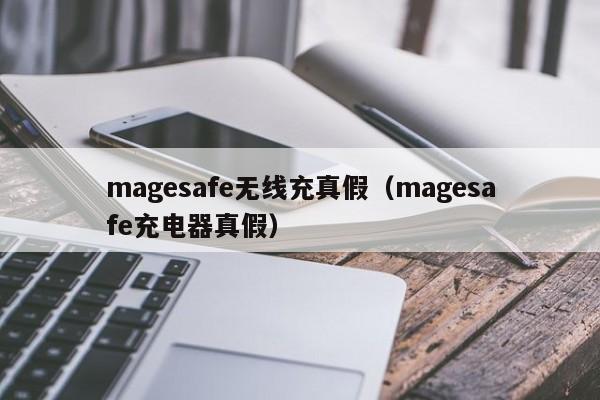 magesafe无线充真假(magesafe充电器真假)