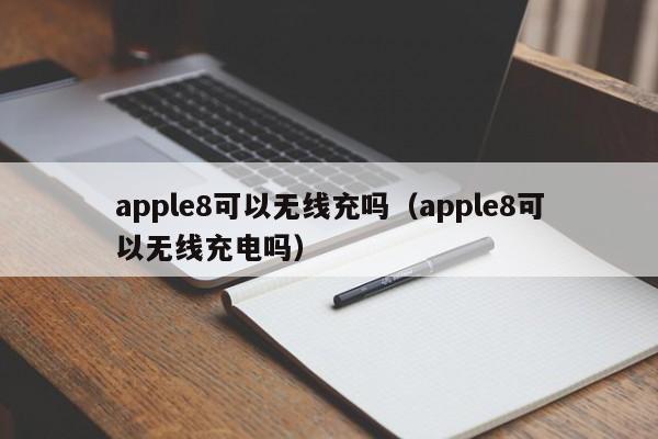 apple8可以无线充吗(apple8可以无线充电吗)
