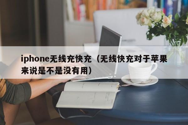 iphone无线充快充(无线快充对于苹果来说是不是没有用)