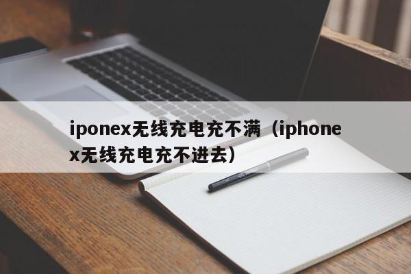 iponex无线充电充不满(iphonex无线充电充不进去)
