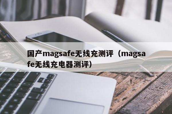 国产magsafe无线充测评(magsafe无线充电器测评)