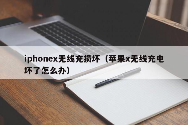iphonex无线充损坏(苹果x无线充电坏了怎么办)