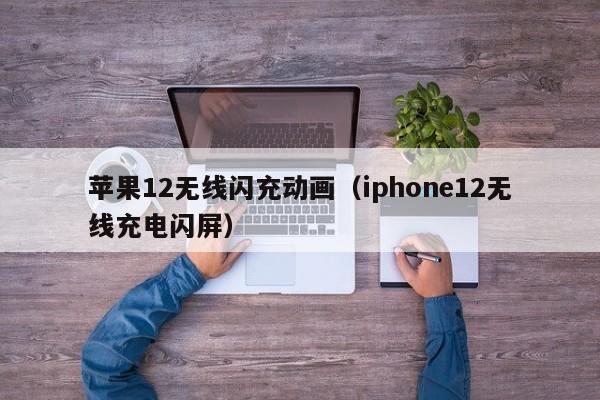 苹果12无线闪充动画(iphone12无线充电闪屏)