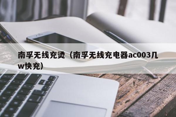 南孚无线充烫(南孚无线充电器ac003几w快充)