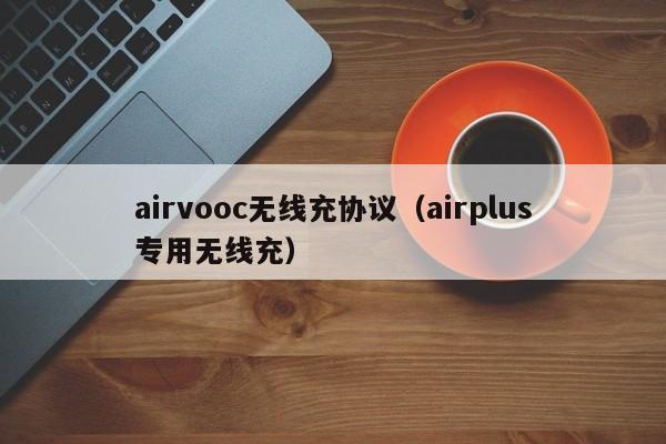 airvooc无线充协议(airplus专用无线充)