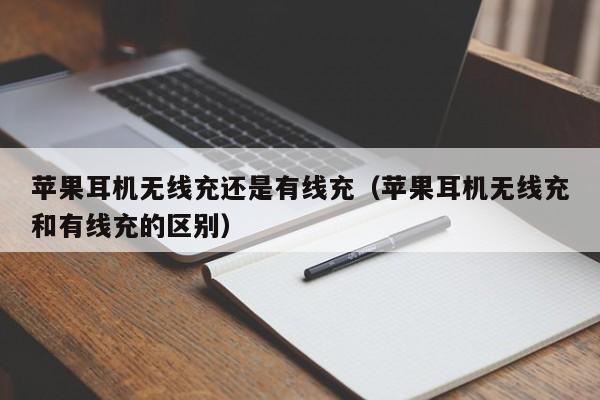 苹果耳机无线充还是有线充(苹果耳机无线充和有线充的区别)