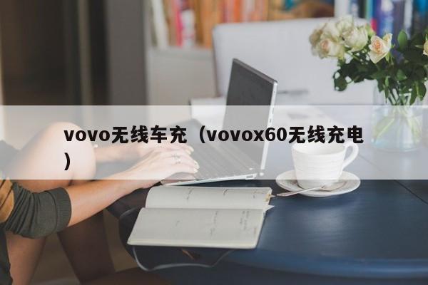 vovo无线车充(vovox60无线充电)