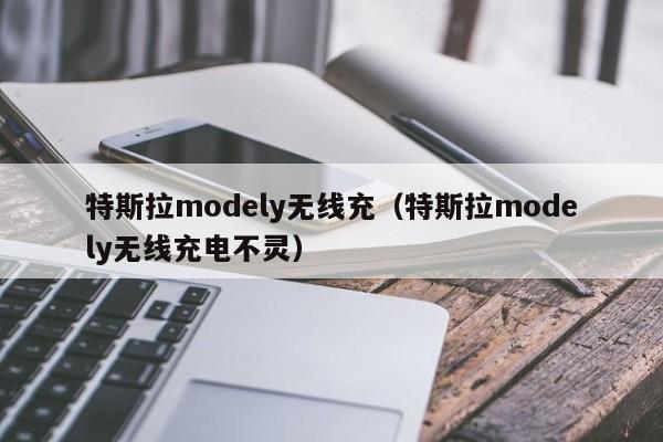 特斯拉modely无线充(特斯拉modely无线充电不灵)