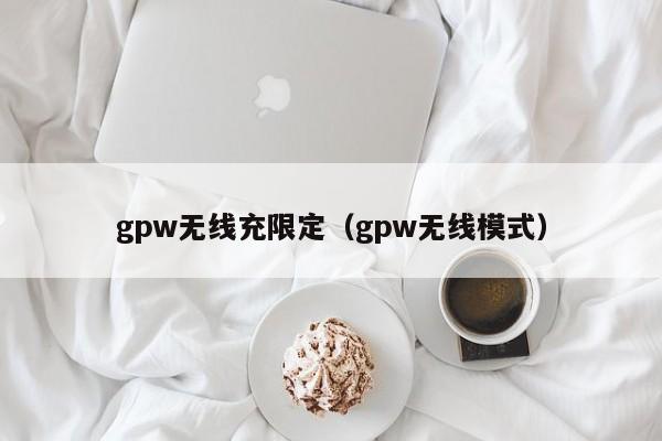 gpw无线充限定(gpw无线模式)