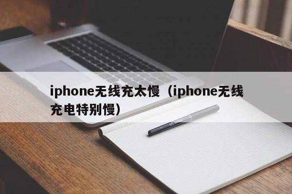 iphone无线充太慢(iphone无线充电特别慢)