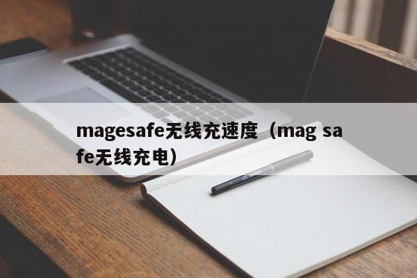 magesafe无线充速度(mag safe无线充电)