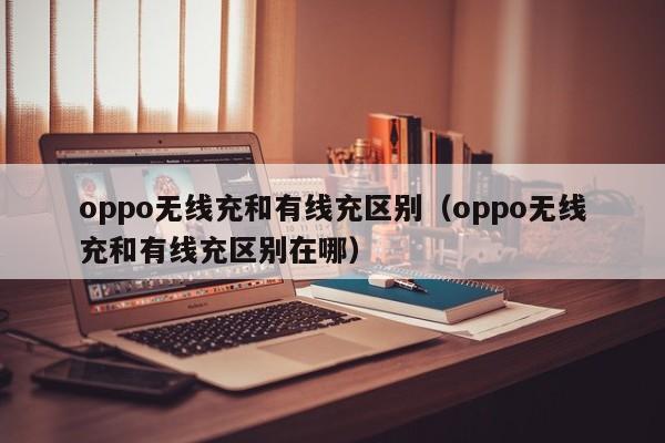 oppo无线充和有线充区别(oppo无线充和有线充区别在哪)