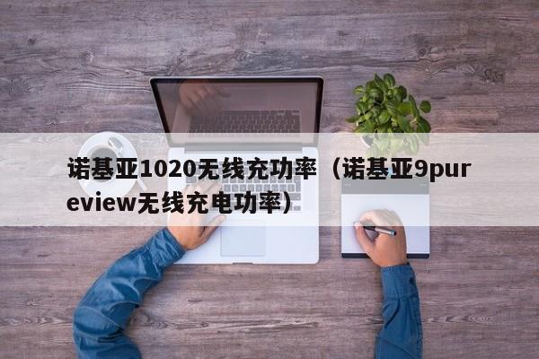 诺基亚1020无线充功率(诺基亚9pureview无线充电功率)