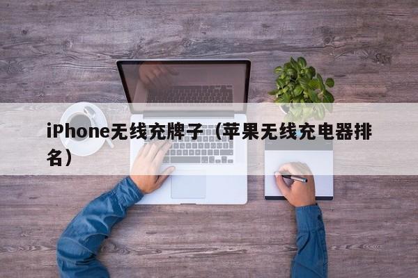 iPhone无线充牌子(苹果无线充电器排名)