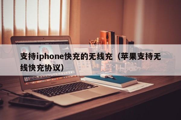 支持iphone快充的无线充(苹果支持无线快充协议)